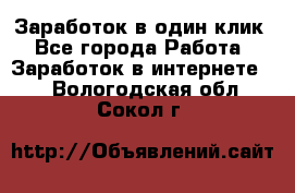 Заработок в один клик - Все города Работа » Заработок в интернете   . Вологодская обл.,Сокол г.